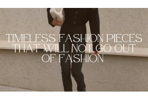 Timeless Fashion Pieces That Will Not Go Out Of Style
